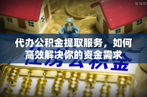 草屯代办公积金提取服务，如何高效解决你的资金需求