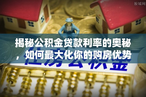 草屯揭秘公积金贷款利率的奥秘，如何最大化你的购房优势