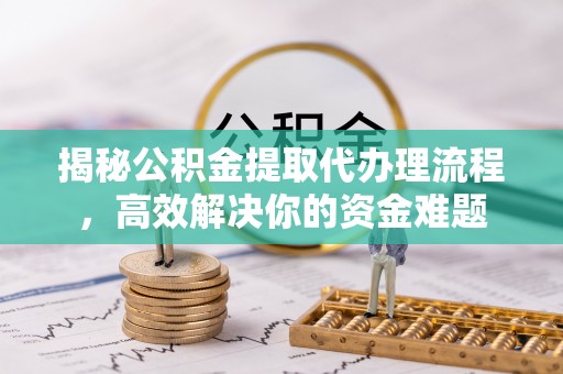 草屯揭秘公积金提取代办理流程，高效解决你的资金难题