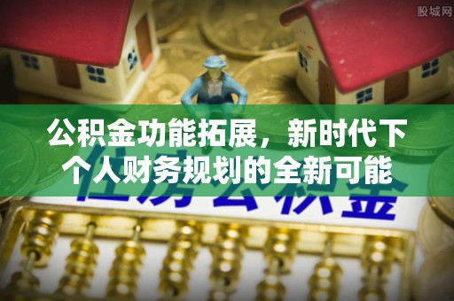 草屯公积金功能拓展，新时代下个人财务规划的全新可能