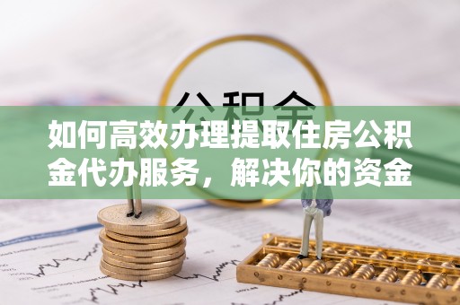 草屯如何高效办理提取住房公积金代办服务，解决你的资金需求