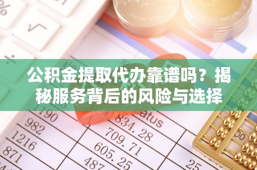 草屯公积金提取代办靠谱吗？揭秘服务背后的风险与选择