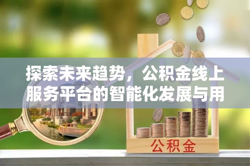 草屯探索未来趋势，公积金线上服务平台的智能化发展与用户便利性提升