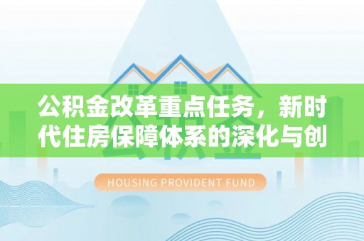 草屯公积金改革重点任务，新时代住房保障体系的深化与创新