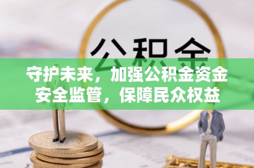 草屯守护未来，加强公积金资金安全监管，保障民众权益