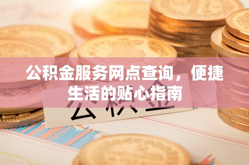草屯公积金服务网点查询，便捷生活的贴心指南