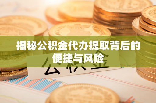 草屯揭秘公积金代办提取背后的便捷与风险