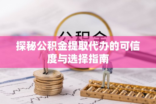 草屯探秘公积金提取代办的可信度与选择指南