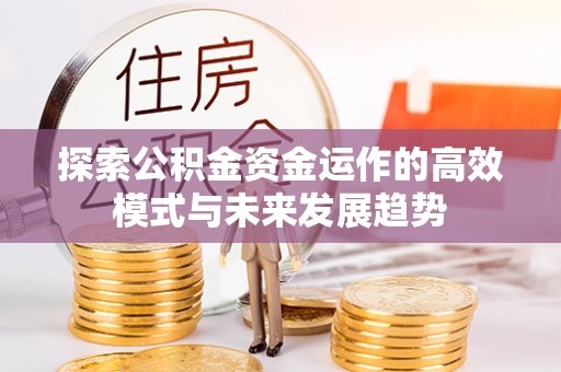 草屯探索公积金资金运作的高效模式与未来发展趋势
