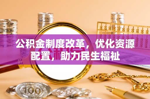 草屯公积金制度改革，优化资源配置，助力民生福祉
