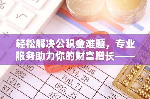 草屯轻松解决公积金难题，专业服务助力你的财富增长——代办公积金提取