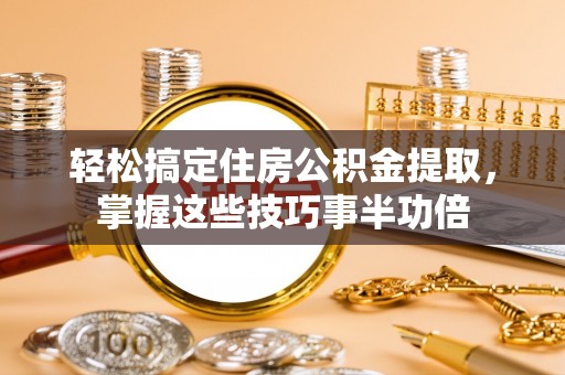 草屯轻松搞定住房公积金提取，掌握这些技巧事半功倍