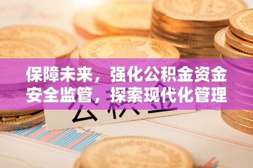 草屯保障未来，强化公积金资金安全监管，探索现代化管理新路径