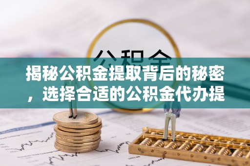 草屯揭秘公积金提取背后的秘密，选择合适的公积金代办提取公司是关键