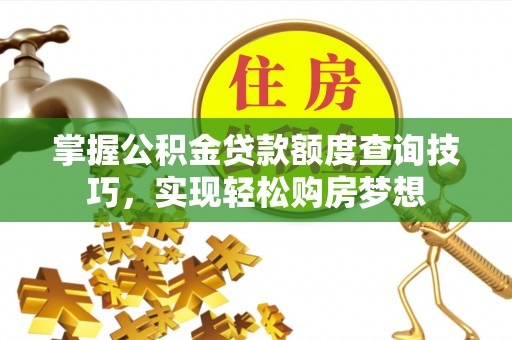 草屯掌握公积金贷款额度查询技巧，实现轻松购房梦想