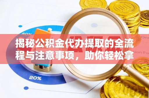 草屯揭秘公积金代办提取的全流程与注意事项，助你轻松拿回属于自己的钱