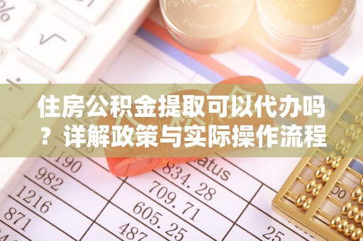 草屯住房公积金提取可以代办吗？详解政策与实际操作流程