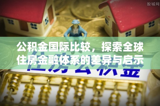 草屯公积金国际比较，探索全球住房金融体系的差异与启示