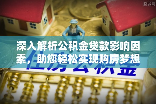 草屯深入解析公积金贷款影响因素，助您轻松实现购房梦想