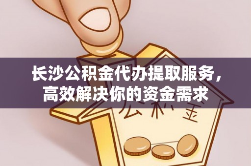 草屯长沙公积金代办提取服务，高效解决你的资金需求