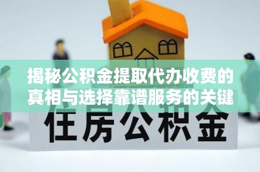 草屯揭秘公积金提取代办收费的真相与选择靠谱服务的关键