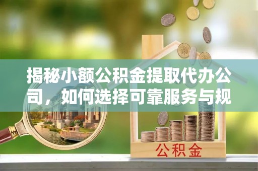 草屯揭秘小额公积金提取代办公司，如何选择可靠服务与规避风险