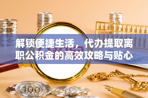 草屯解锁便捷生活，代办提取离职公积金的高效攻略与贴心建议