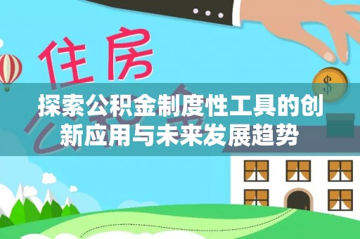 草屯探索公积金制度性工具的创新应用与未来发展趋势