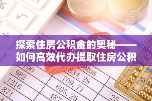 草屯探索住房公积金的奥秘——如何高效代办提取住房公积金