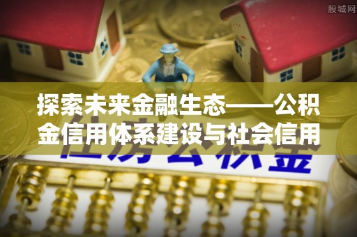 草屯探索未来金融生态——公积金信用体系建设与社会信用体系的深度融合