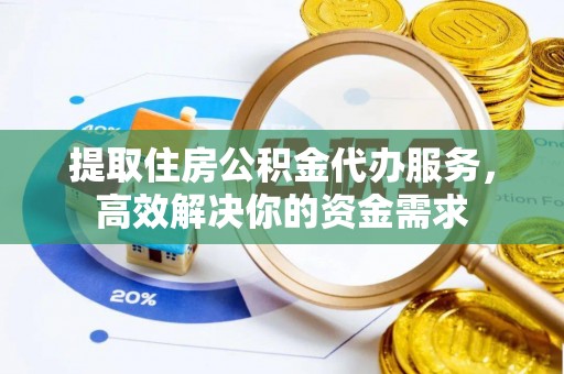 草屯提取住房公积金代办服务，高效解决你的资金需求