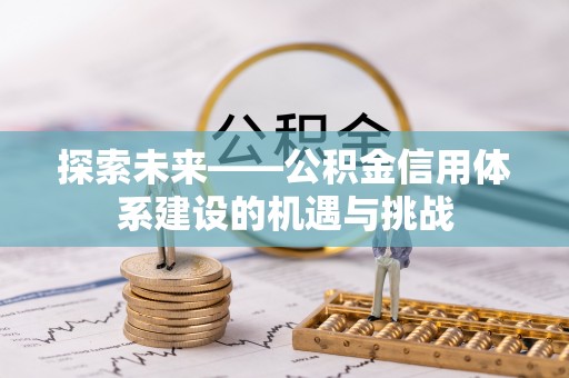 草屯探索未来——公积金信用体系建设的机遇与挑战