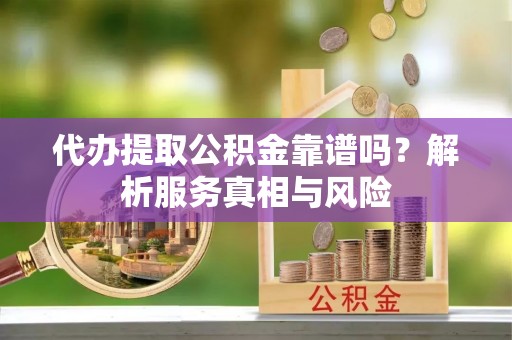 草屯代办提取公积金靠谱吗？解析服务真相与风险