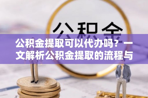 草屯公积金提取可以代办吗？一文解析公积金提取的流程与注意事项