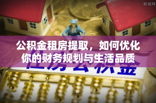 草屯公积金租房提取，如何优化你的财务规划与生活品质