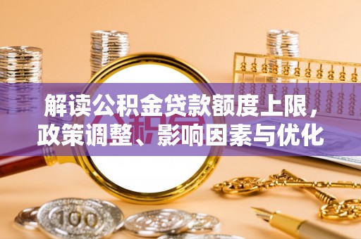 草屯解读公积金贷款额度上限，政策调整、影响因素与优化策略