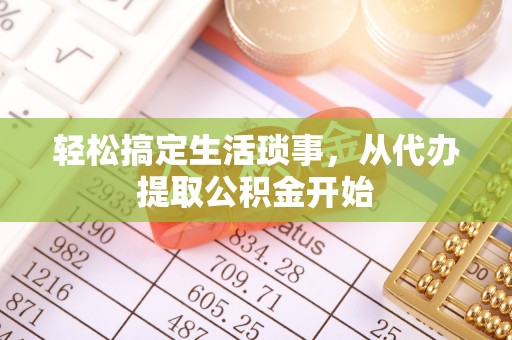 草屯轻松搞定生活琐事，从代办提取公积金开始