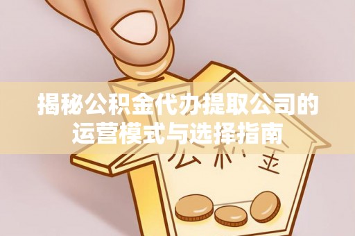 草屯揭秘公积金代办提取公司的运营模式与选择指南