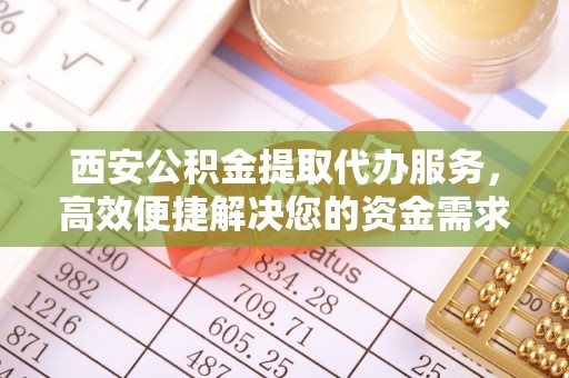 草屯西安公积金提取代办服务，高效便捷解决您的资金需求