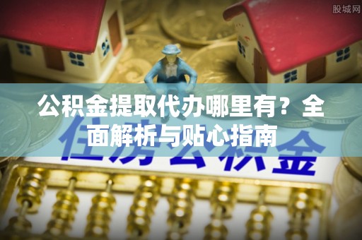 草屯公积金提取代办哪里有？全面解析与贴心指南