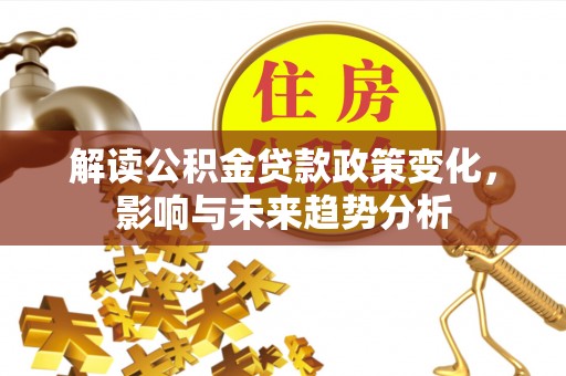 草屯解读公积金贷款政策变化，影响与未来趋势分析