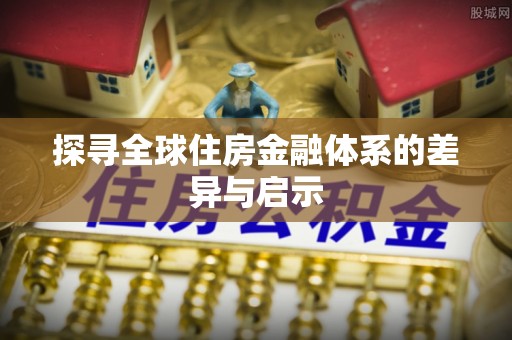 草屯探寻全球住房金融体系的差异与启示