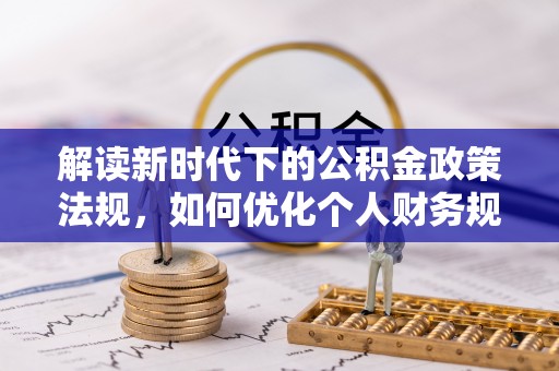 草屯解读新时代下的公积金政策法规，如何优化个人财务规划