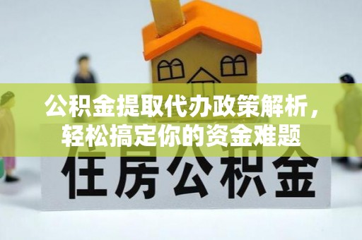 草屯公积金提取代办政策解析，轻松搞定你的资金难题