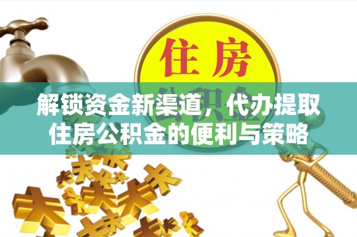 草屯解锁资金新渠道，代办提取住房公积金的便利与策略