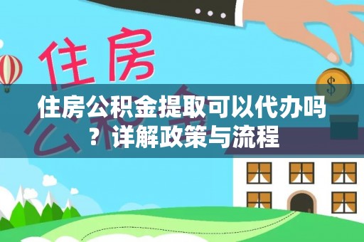 草屯住房公积金提取可以代办吗？详解政策与流程