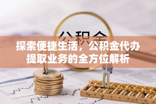 草屯探索便捷生活，公积金代办提取业务的全方位解析