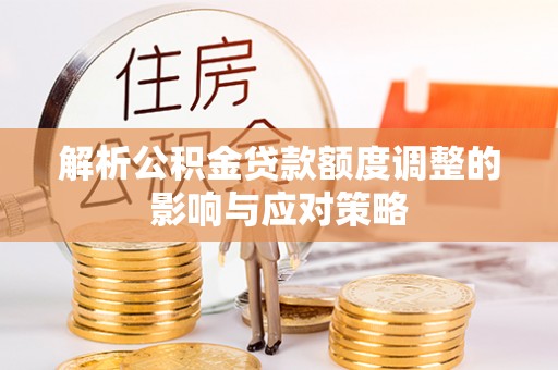 草屯解析公积金贷款额度调整的影响与应对策略