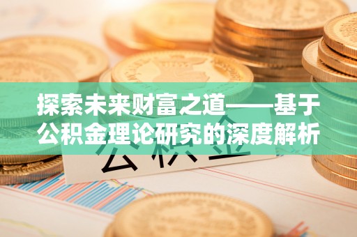 草屯探索未来财富之道——基于公积金理论研究的深度解析