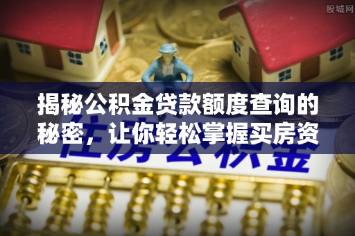 草屯揭秘公积金贷款额度查询的秘密，让你轻松掌握买房资金规划